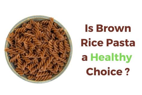 is brown rice pasta healthy: does it hold the key to a balanced diet?